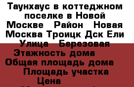 Таунхаус в коттеджном поселке в Новой Москве › Район ­ Новая Москва Троицк Дск Ели › Улица ­ Березовая › Этажность дома ­ 2 › Общая площадь дома ­ 130 › Площадь участка ­ 6 › Цена ­ 50 000 - Московская обл., Подольский р-н, Троицк г. Недвижимость » Дома, коттеджи, дачи аренда   . Московская обл.